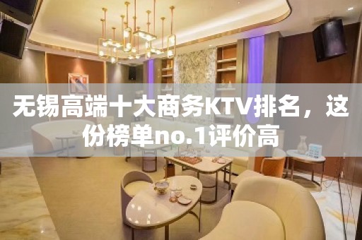 无锡高端十大商务KTV排名，这份榜单no.1评价高