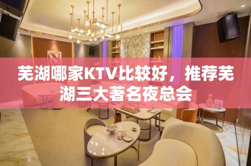 芜湖哪家KTV比较好，推荐芜湖三大著名夜总会