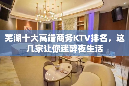 芜湖十大高端商务KTV排名，这几家让你迷醉夜生活