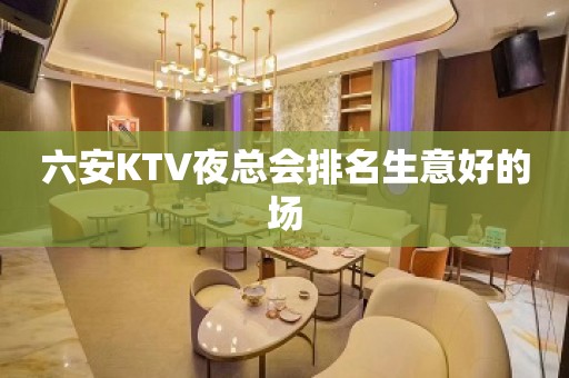 六安KTV夜总会排名生意好的场