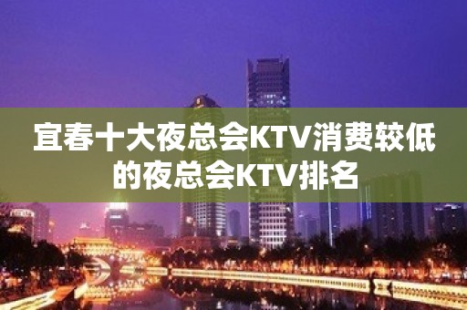 宜春十大夜总会KTV消费较低的夜总会KTV排名