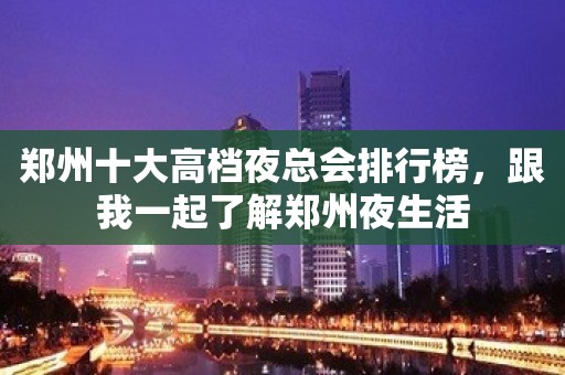 郑州十大高档夜总会排行榜，跟我一起了解郑州夜生活