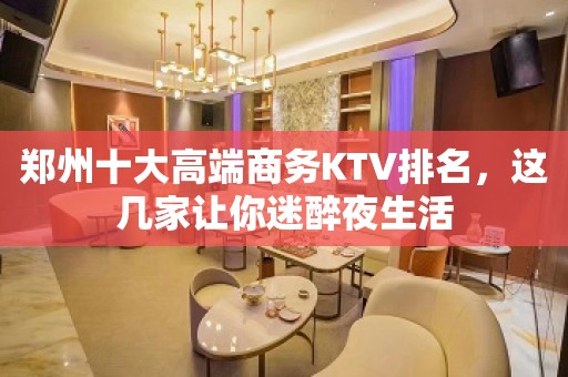 郑州十大高端商务KTV排名，这几家让你迷醉夜生活