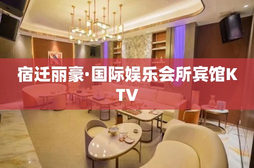 宿迁丽豪·国际娱乐会所宾馆KTV