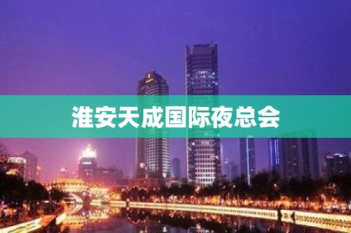 淮安天成国际夜总会