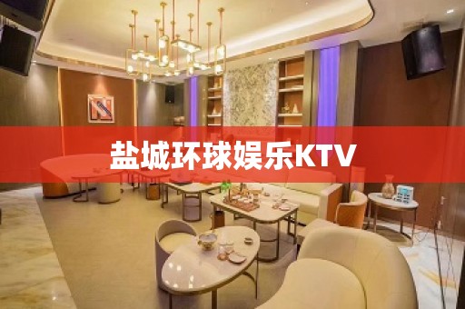 盐城环球娱乐KTV