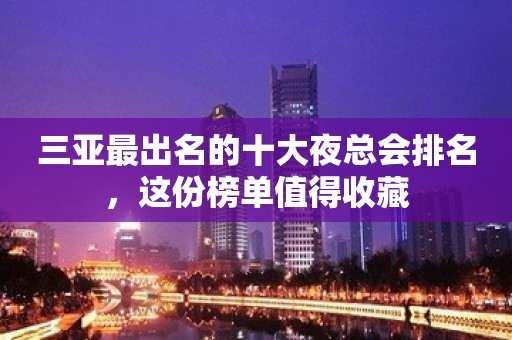 三亚最出名的十大夜总会排名，这份榜单值得收藏