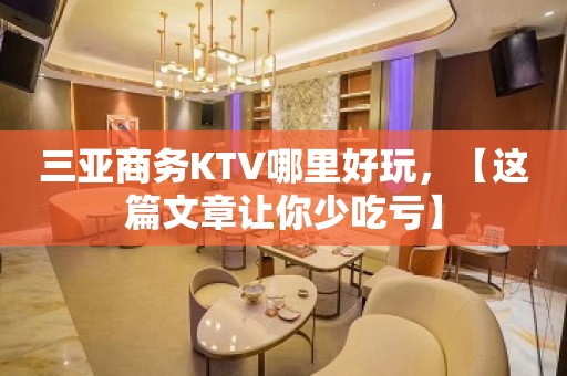 三亚商务KTV哪里好玩，【这篇文章让你少吃亏】