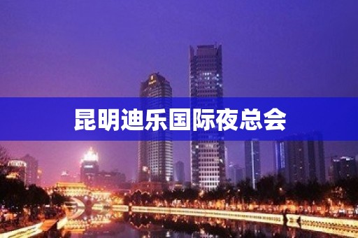 昆明迪乐国际夜总会