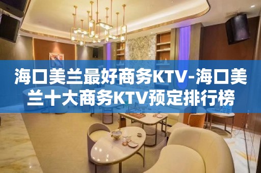 海口美兰最好商务KTV-海口美兰十大商务KTV预定排行榜