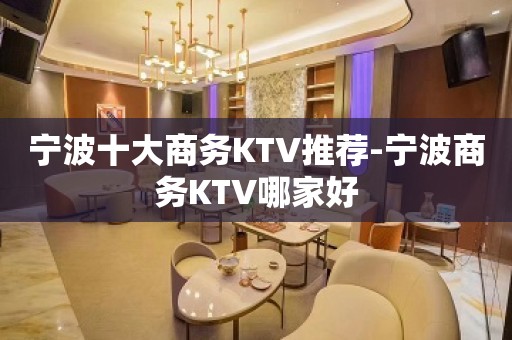 宁波十大商务KTV推荐-宁波商务KTV哪家好