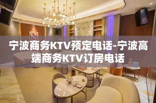 宁波商务KTV预定电话-宁波高端商务KTV订房电话