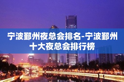 宁波鄞州夜总会排名-宁波鄞州十大夜总会排行榜