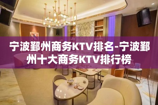 宁波鄞州商务KTV排名-宁波鄞州十大商务KTV排行榜