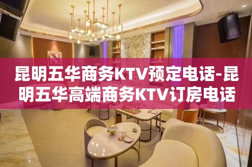 昆明五华商务KTV预定电话-昆明五华高端商务KTV订房电话