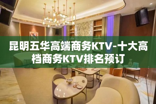 昆明五华高端商务KTV-十大高档商务KTV排名预订