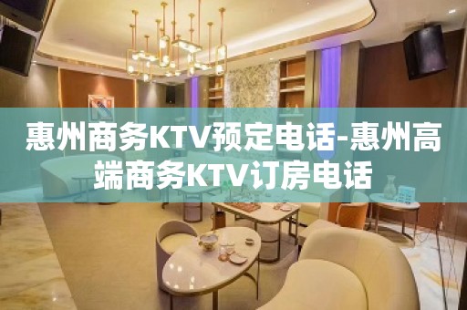 惠州商务KTV预定电话-惠州高端商务KTV订房电话