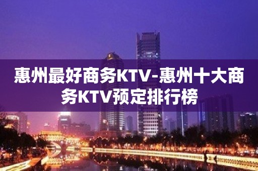 惠州最好商务KTV-惠州十大商务KTV预定排行榜