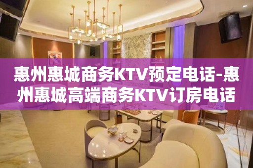 惠州惠城商务KTV预定电话-惠州惠城高端商务KTV订房电话