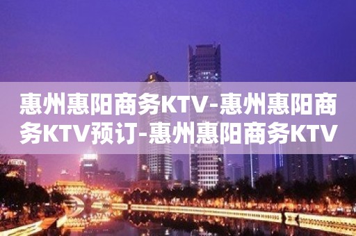 惠州惠阳商务KTV-惠州惠阳商务KTV预订-惠州惠阳商务KTV订房