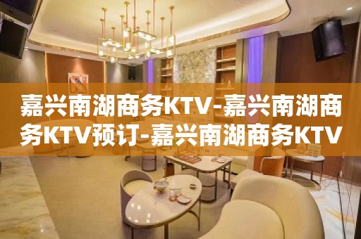 嘉兴南湖商务KTV-嘉兴南湖商务KTV预订-嘉兴南湖商务KTV订房