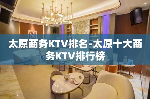 太原商务KTV排名-太原十大商务KTV排行榜