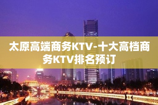 太原高端商务KTV-十大高档商务KTV排名预订