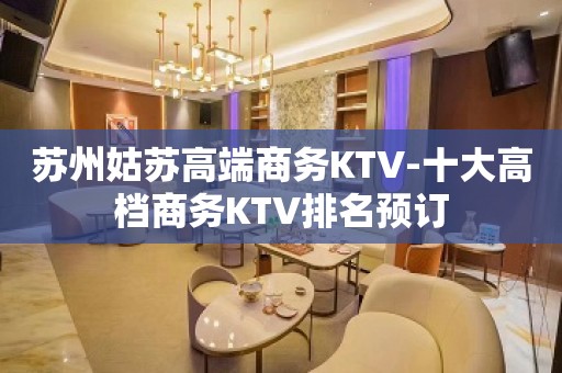 苏州姑苏高端商务KTV-十大高档商务KTV排名预订