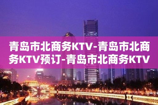 青岛市北商务KTV-青岛市北商务KTV预订-青岛市北商务KTV订房