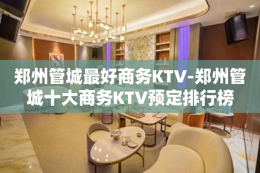 郑州管城最好商务KTV-郑州管城十大商务KTV预定排行榜