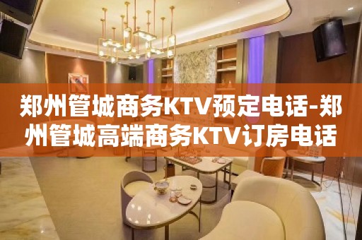 郑州管城商务KTV预定电话-郑州管城高端商务KTV订房电话