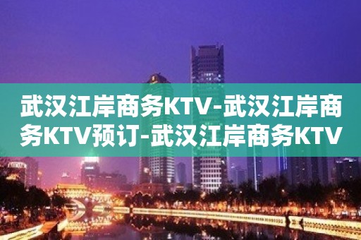 武汉江岸商务KTV-武汉江岸商务KTV预订-武汉江岸商务KTV订房