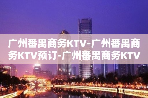 广州番禺商务KTV-广州番禺商务KTV预订-广州番禺商务KTV订房