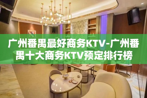 广州番禺最好商务KTV-广州番禺十大商务KTV预定排行榜