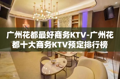 广州花都最好商务KTV-广州花都十大商务KTV预定排行榜