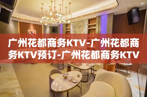 广州花都商务KTV-广州花都商务KTV预订-广州花都商务KTV订房