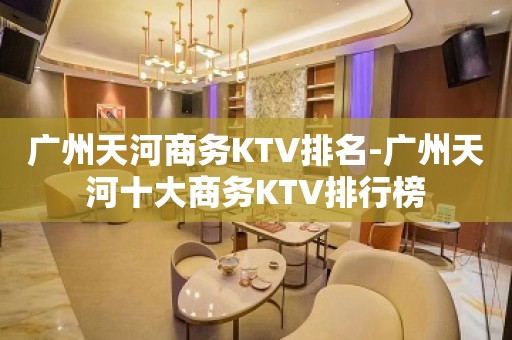 广州天河商务KTV排名-广州天河十大商务KTV排行榜