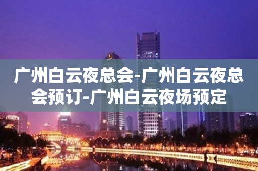 广州白云夜总会-广州白云夜总会预订-广州白云夜场预定