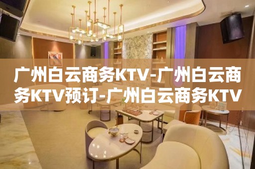 广州白云商务KTV-广州白云商务KTV预订-广州白云商务KTV订房