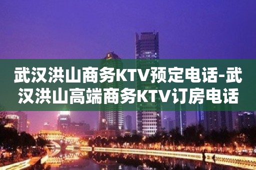 武汉洪山商务KTV预定电话-武汉洪山高端商务KTV订房电话