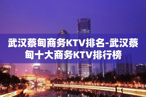 武汉蔡甸商务KTV排名-武汉蔡甸十大商务KTV排行榜