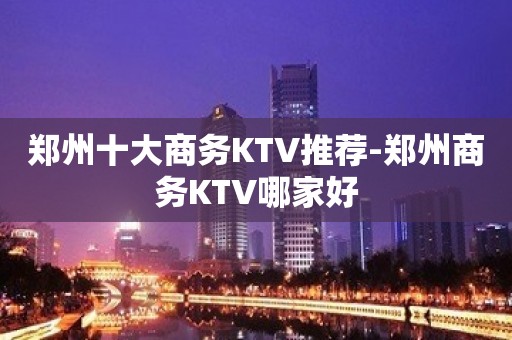 郑州十大商务KTV推荐-郑州商务KTV哪家好