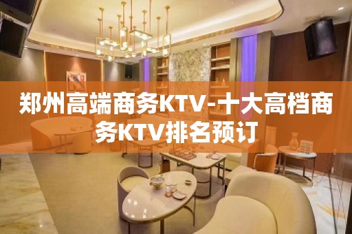 郑州高端商务KTV-十大高档商务KTV排名预订