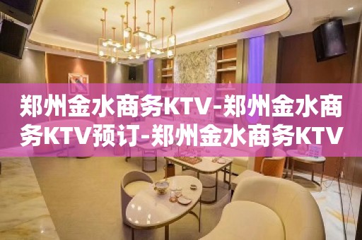 郑州金水商务KTV-郑州金水商务KTV预订-郑州金水商务KTV订房