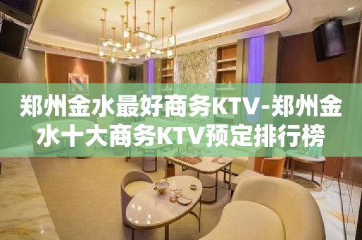 郑州金水最好商务KTV-郑州金水十大商务KTV预定排行榜