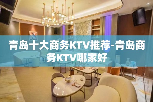 青岛十大商务KTV推荐-青岛商务KTV哪家好