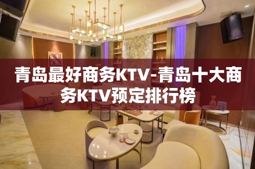 青岛最好商务KTV-青岛十大商务KTV预定排行榜