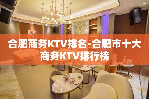 合肥商务KTV排名-合肥市十大商务KTV排行榜