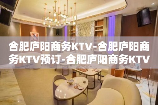 合肥庐阳商务KTV-合肥庐阳商务KTV预订-合肥庐阳商务KTV订房