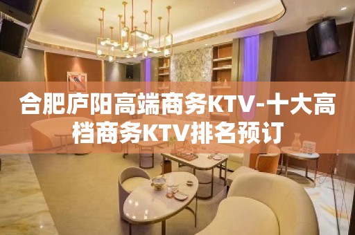 合肥庐阳高端商务KTV-十大高档商务KTV排名预订